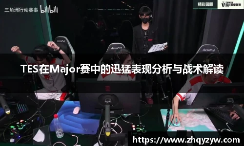 TES在Major赛中的迅猛表现分析与战术解读