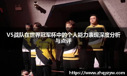 V5战队在世界冠军杯中的个人能力表现深度分析与点评
