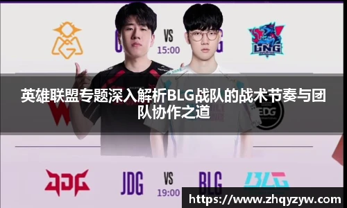 mk电竞英雄联盟专题深入解析BLG战队的战术节奏与团队协作之道