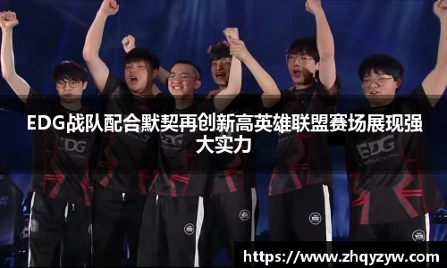 mk电竞EDG战队配合默契再创新高英雄联盟赛场展现强大实力